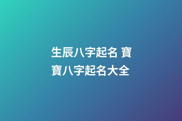 生辰八字起名 寶寶八字起名大全